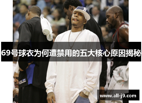 69号球衣为何遭禁用的五大核心原因揭秘