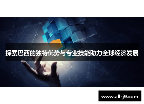 探索巴西的独特优势与专业技能助力全球经济发展 探索巴西的独特优势与专业技能助力全球经济发展