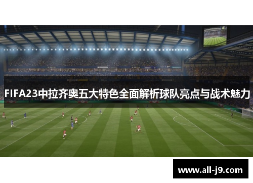 FIFA23中拉齐奥五大特色全面解析球队亮点与战术魅力