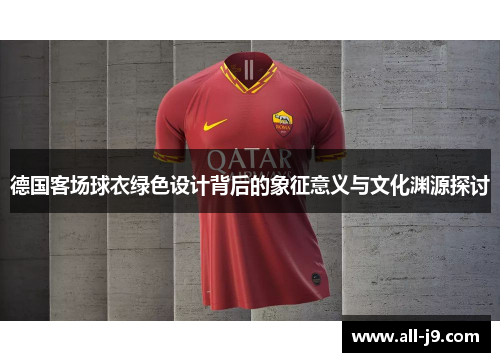德国客场球衣绿色设计背后的象征意义与文化渊源探讨