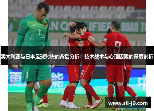 澳大利亚与日本足球对决的背后分析：技术战术与心理因素的深度剖析