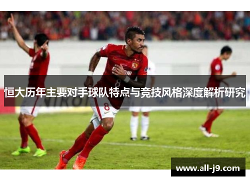 恒大历年主要对手球队特点与竞技风格深度解析研究