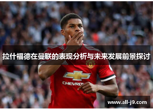 拉什福德在曼联的表现分析与未来发展前景探讨