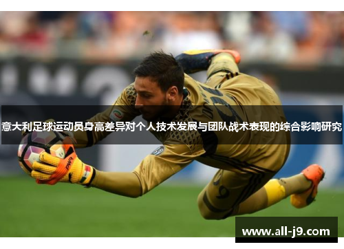 意大利足球运动员身高差异对个人技术发展与团队战术表现的综合影响研究 意大利足球运动员身高差异对个人技术发展与团队战术表现的综合影响研究