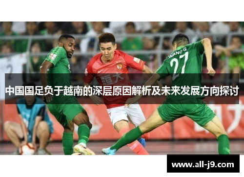 中国国足负于越南的深层原因解析及未来发展方向探讨 中国国足负于越南的深层原因解析及未来发展方向探讨