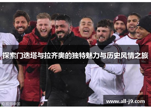 探索门迭塔与拉齐奥的独特魅力与历史风情之旅 探索门迭塔与拉齐奥的独特魅力与历史风情之旅