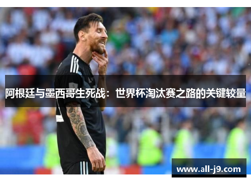 阿根廷与墨西哥生死战:世界杯淘汰赛之路的关键较量 阿根廷与墨西哥生死战:世界杯淘汰赛之路的关键较量