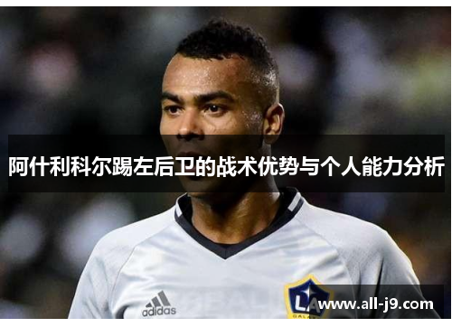 阿什利科尔踢左后卫的战术优势与个人能力分析