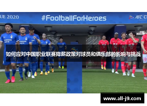如何应对中国职业联赛降薪政策对球员和俱乐部的影响与挑战 如何应对中国职业联赛降薪政策对球员和俱乐部的影响与挑战
