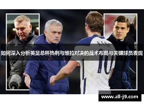 如何深入分析英足总杯热刺与维拉对决的战术布局与关键球员表现