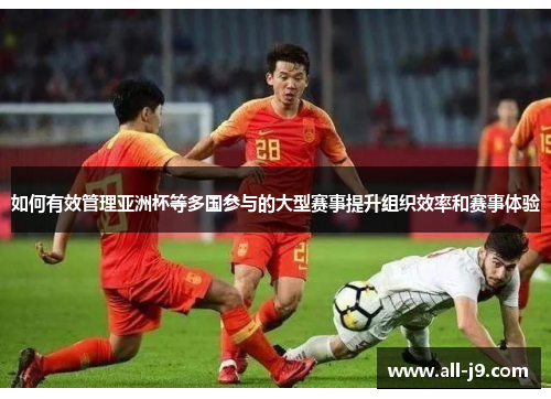 如何有效管理亚洲杯等多国参与的大型赛事提升组织效率和赛事体验