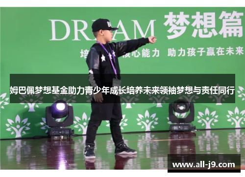 姆巴佩梦想基金助力青少年成长培养未来领袖梦想与责任同行 姆巴佩梦想基金助力青少年成长培养未来领袖梦想与责任同行