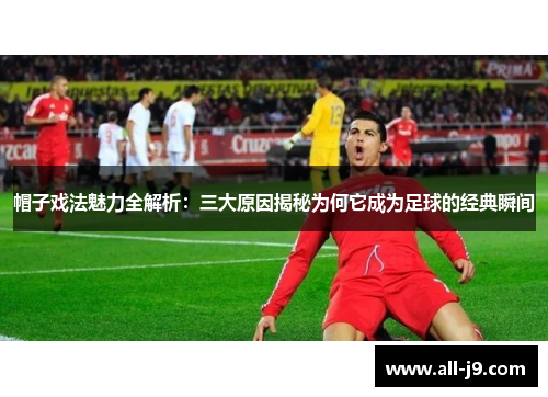 帽子戏法魅力全解析：三大原因揭秘为何它成为足球的经典瞬间