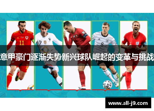 意甲豪门逐渐失势新兴球队崛起的变革与挑战