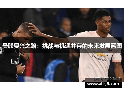 曼联复兴之路：挑战与机遇并存的未来发展蓝图