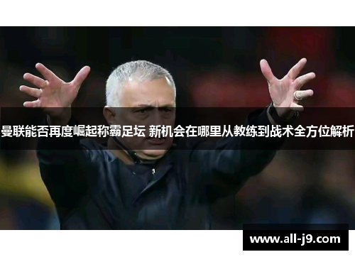 曼联能否再度崛起称霸足坛 新机会在哪里从教练到战术全方位解析