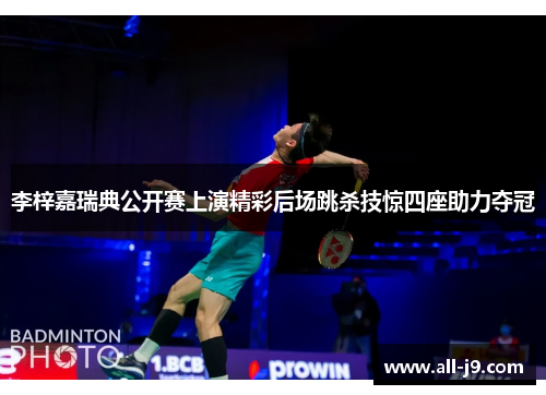 李梓嘉瑞典公开赛上演精彩后场跳杀技惊四座助力夺冠