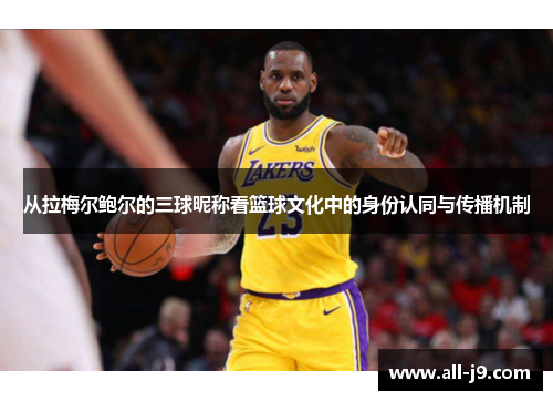 从拉梅尔鲍尔的三球昵称看篮球文化中的身份认同与传播机制