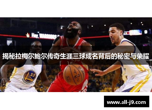 揭秘拉梅尔鲍尔传奇生涯三球成名背后的秘密与荣耀