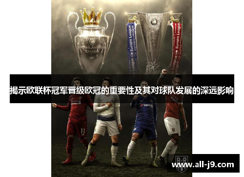揭示欧联杯冠军晋级欧冠的重要性及其对球队发展的深远影响 揭示欧联杯冠军晋级欧冠的重要性及其对球队发展的深远影响