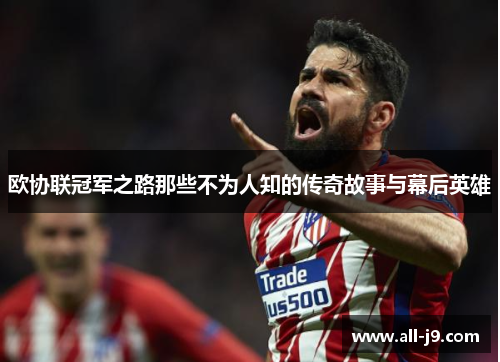 欧协联冠军之路那些不为人知的传奇故事与幕后英雄