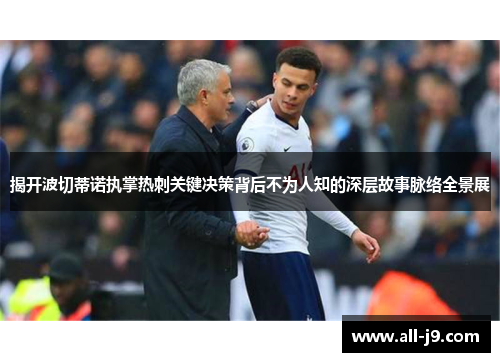 揭开波切蒂诺执掌热刺关键决策背后不为人知的深层故事脉络全景展 揭开波切蒂诺执掌热刺关键决策背后不为人知的深层故事脉络全景展