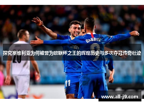 探究塞维利亚为何被誉为欧联杯之王的辉煌历史与多次夺冠传奇壮迹