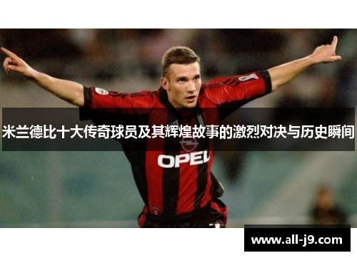 米兰德比十大传奇球员及其辉煌故事的激烈对决与历史瞬间