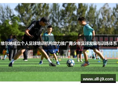 维尔纳成立个人足球培训机构致力推广青少年足球发展与训练体系