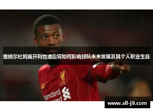 维纳尔杜姆离开利物浦后将如何影响球队未来发展及其个人职业生涯 维纳尔杜姆离开利物浦后将如何影响球队未来发展及其个人职业生涯