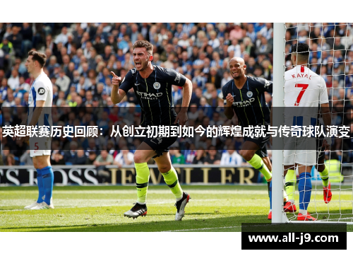 英超联赛历史回顾：从创立初期到如今的辉煌成就与传奇球队演变