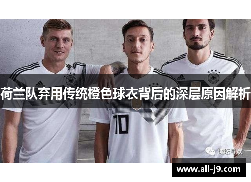 荷兰队弃用传统橙色球衣背后的深层原因解析