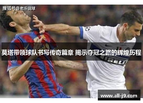 莫塔带领球队书写传奇篇章 揭示夺冠之路的辉煌历程