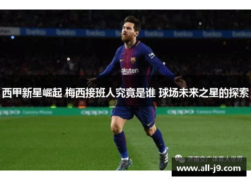西甲新星崛起 梅西接班人究竟是谁 球场未来之星的探索