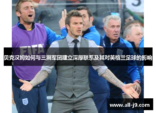 贝克汉姆如何与三狮军团建立深厚联系及其对英格兰足球的影响