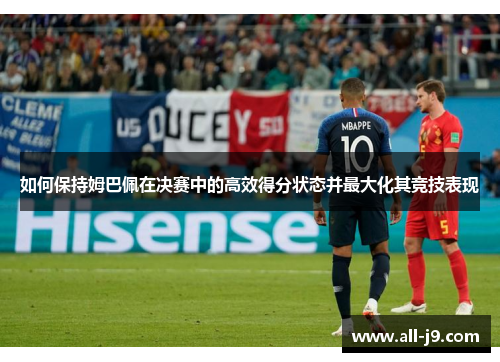 如何保持姆巴佩在决赛中的高效得分状态并最大化其竞技表现