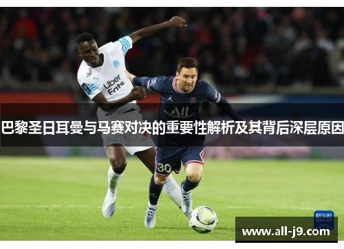 巴黎圣日耳曼与马赛对决的重要性解析及其背后深层原因
