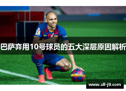 巴萨弃用10号球员的五大深层原因解析 巴萨弃用10号球员的五大深层原因解析