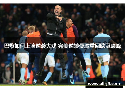 巴黎如何上演逆袭大戏 完美逆转曼城重回欧冠巅峰 巴黎如何上演逆袭大戏 完美逆转曼城重回欧冠巅峰