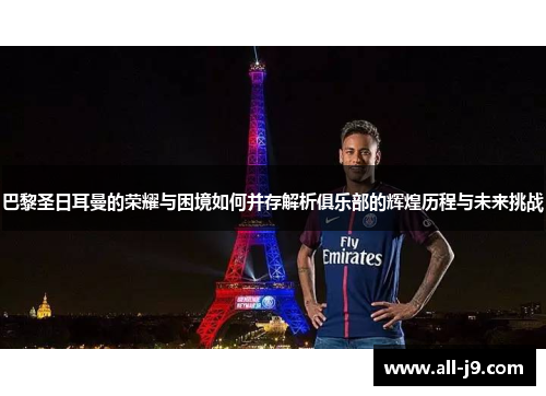 巴黎圣日耳曼的荣耀与困境如何并存解析俱乐部的辉煌历程与未来挑战