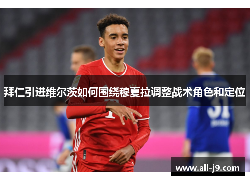 拜仁引进维尔茨如何围绕穆夏拉调整战术角色和定位