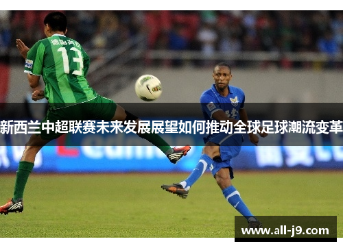 新西兰中超联赛未来发展展望如何推动全球足球潮流变革