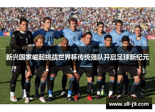 新兴国家崛起挑战世界杯传统强队开启足球新纪元