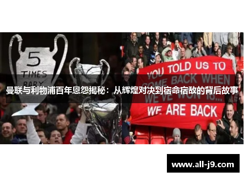曼联与利物浦百年恩怨揭秘：从辉煌对决到宿命宿敌的背后故事
