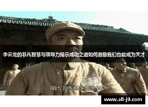 李云龙的非凡智慧与领导力揭示成功之道如何激励我们也能成为天才