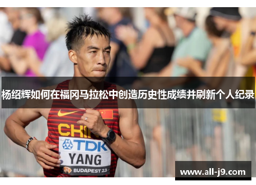 杨绍辉如何在福冈马拉松中创造历史性成绩并刷新个人纪录