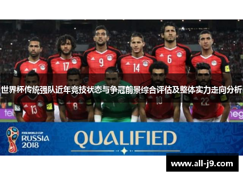世界杯传统强队近年竞技状态与争冠前景综合评估及整体实力走向分析