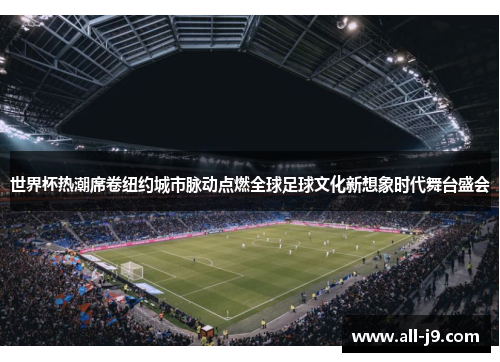 世界杯热潮席卷纽约城市脉动点燃全球足球文化新想象时代舞台盛会