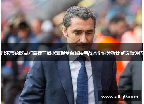 巴尔韦德欧冠对阵荷兰数据表现全面解读与战术价值分析比赛贡献评估