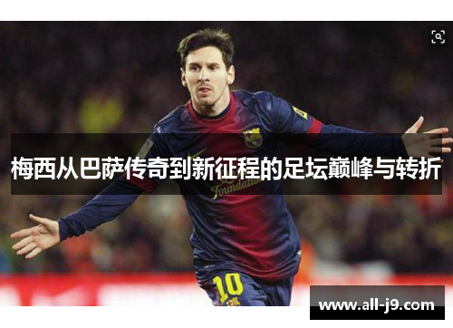 梅西从巴萨传奇到新征程的足坛巅峰与转折